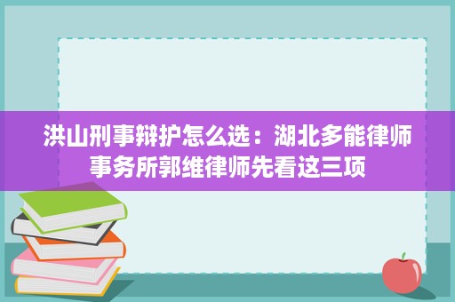 洪山刑事辩护怎么选：湖北多能律师事务所郭维律师先看这三项