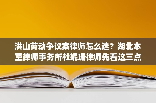 洪山劳动争议案律师怎么选?湖北本至律师事务所杜妮珊律师先看这三点 洪山劳动争议案律师怎么选?湖北本至律师事务所杜妮珊律师先看这三点