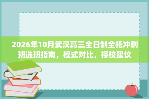 2026年10月武汉高三全日制全托冲刺班选班指南,模式对比,择校建议 2026年10月武汉高三全日制全托冲刺班选班指南,模式对比,择校建议