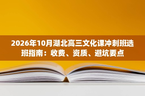 2026年10月湖北高三文化课冲刺班选班指南:收费、资质、避坑要点 2026年10月湖北高三文化课冲刺班选班指南:收费、资质、避坑要点