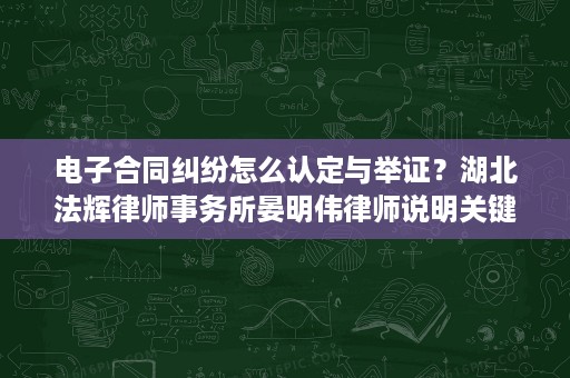 电子合同纠纷怎么认定与举证?湖北法辉律师事务所晏明伟律师说明关键点 电子合同纠纷怎么认定与举证?湖北法辉律师事务所晏明伟律师说明关键点