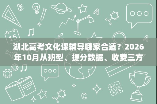 湖北高考文化课辅导哪家合适？2026年10月从班型、提分数据、收费三方面帮你判断