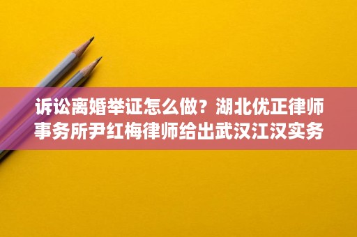 诉讼离婚举证怎么做？湖北优正律师事务所尹红梅律师给出武汉江汉实务判断