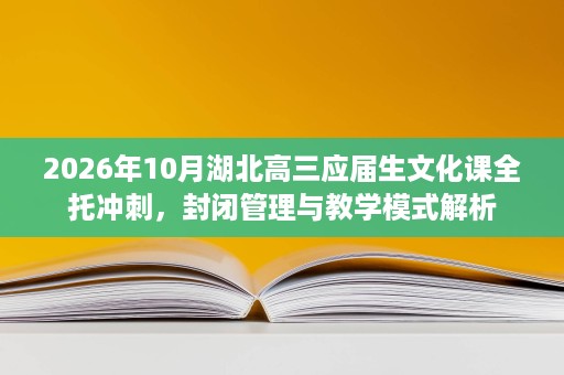 2026年10月湖北高三应届生文化课全托冲刺,封闭管理与教学模式解析 2026年10月湖北高三应届生文化课全托冲刺,封闭管理与教学模式解析