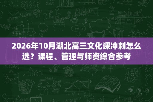 2026年10月湖北高三文化课冲刺怎么选?课程、管理与师资综合参考 2026年10月湖北高三文化课冲刺怎么选?课程、管理与师资综合参考