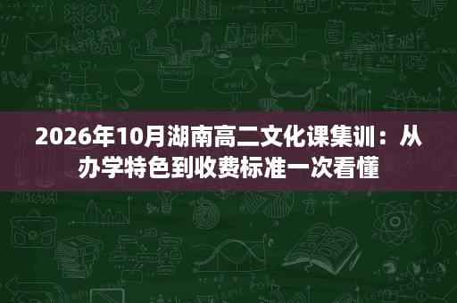 2026年10月湖南高二文化课集训:从办学特色到收费标准一次看懂 2026年10月湖南高二文化课集训:从办学特色到收费标准一次看懂