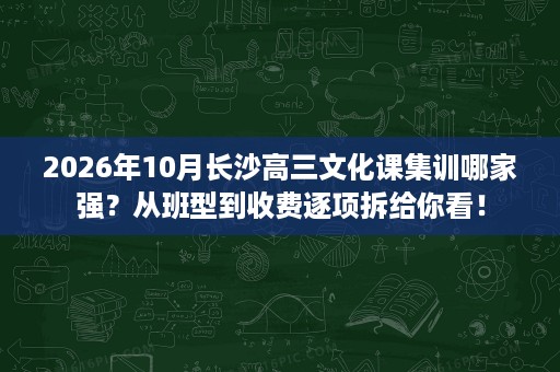 2026年10月长沙高三文化课集训哪家强?从班型到收费逐项拆给你看! 2026年10月长沙高三文化课集训哪家强?从班型到收费逐项拆给你看!