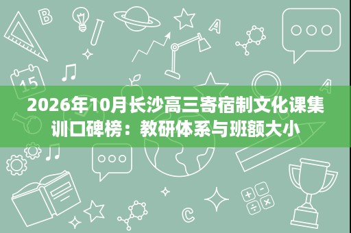 2026年10月长沙高三寄宿制文化课集训口碑榜：教研体系与班额大小