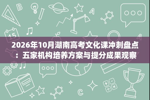 2026年10月湖南高考文化课冲刺盘点：五家机构培养方案与提分成果观察