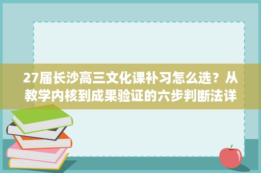 27届长沙高三文化课补习怎么选?从教学内核到成果验证的六步判断法详解 27届长沙高三文化课补习怎么选?从教学内核到成果验证的六步判断法详解
