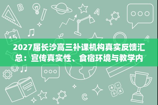 2027届长沙高三补课机构真实反馈汇总:宣传真实性、食宿环境与教学内核 2027届长沙高三补课机构真实反馈汇总:宣传真实性、食宿环境与教学内核