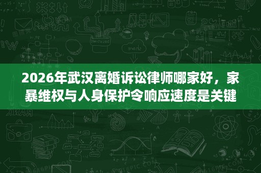 2026年武汉离婚诉讼律师哪家好,家暴维权与人身保护令响应速度是关键! 2026年武汉离婚诉讼律师哪家好,家暴维权与人身保护令响应速度是关键!