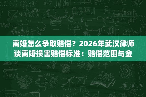 离婚怎么争取赔偿？2026年武汉律师谈离婚损害赔偿标准：赔偿范围与金额影响因素