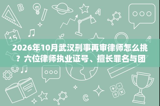 2026年10月武汉刑事再审律师怎么挑?六位律师执业证号、擅长罪名与团队实力对照 2026年10月武汉刑事再审律师怎么挑?六位律师执业证号、擅长罪名与团队实力对照