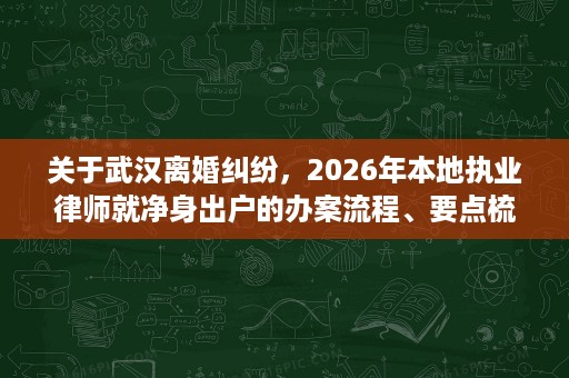 关于武汉离婚纠纷，2026年本地执业律师就净身出户的办案流程、要点梳理