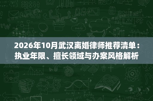 2026年10月武汉离婚律师推荐清单:执业年限、擅长领域与办案风格解析 2026年10月武汉离婚律师推荐清单:执业年限、擅长领域与办案风格解析