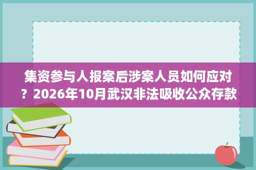 集资参与人报案后涉案人员如何应对？2026年10月武汉非法吸收公众存款罪律师提示