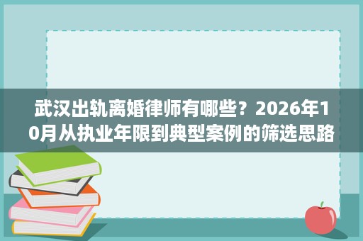 武汉出轨离婚律师有哪些？2026年10月从执业年限到典型案例的筛选思路