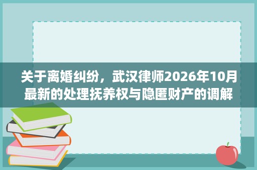 关于离婚纠纷，武汉律师2026年10月最新的处理抚养权与隐匿财产的调解思路
