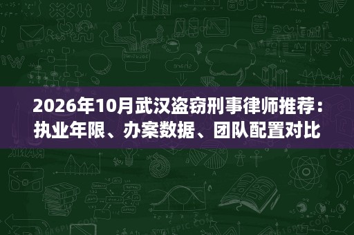 2026年10月武汉盗窃刑事律师推荐:执业年限、办案数据、团队配置对比 2026年10月武汉盗窃刑事律师推荐:执业年限、办案数据、团队配置对比