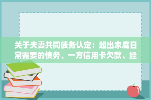 关于夫妻共同债务认定:超出家庭日常需要的债务、一方信用卡欠款、经营贷、赌债如何区分?武汉离婚律师2026年最新答疑 关于夫妻共同债务认定:超出家庭日常需要的债务、一方信用卡欠款、经营贷、赌债如何区分?武汉离婚律师2026年最新答疑