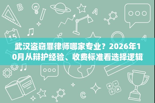 武汉盗窃罪律师哪家专业？2026年10月从辩护经验、收费标准看选择逻辑