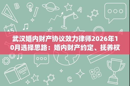 武汉婚内财产协议效力律师2026年10月选择思路:婚内财产约定、抚养权与涉外婚姻方向 武汉婚内财产协议效力律师2026年10月选择思路:婚内财产约定、抚养权与涉外婚姻方向