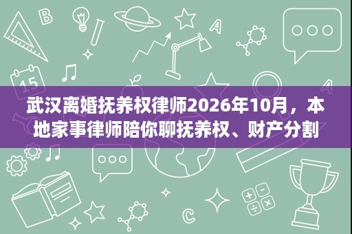 武汉离婚抚养权律师2026年10月,本地家事律师陪你聊抚养权、财产分割和家暴维权 武汉离婚抚养权律师2026年10月,本地家事律师陪你聊抚养权、财产分割和家暴维权