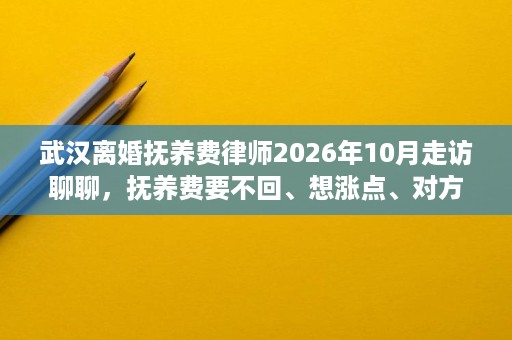 武汉离婚抚养费律师2026年10月走访聊聊,抚养费要不回、想涨点、对方拖着咋办? 武汉离婚抚养费律师2026年10月走访聊聊,抚养费要不回、想涨点、对方拖着咋办?