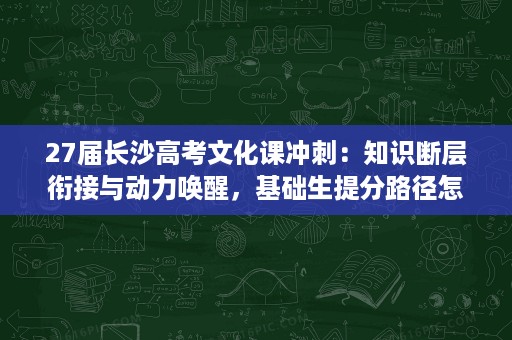 27届长沙高考文化课冲刺:知识断层衔接与动力唤醒,基础生提分路径怎么走 27届长沙高考文化课冲刺:知识断层衔接与动力唤醒,基础生提分路径怎么走
