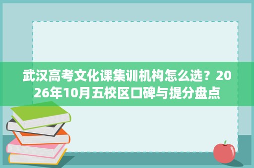 武汉高考文化课集训机构怎么选?2026年10月五校区口碑与提分盘点 武汉高考文化课集训机构怎么选?2026年10月五校区口碑与提分盘点