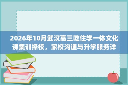 2026年10月武汉高三吃住学一体文化课集训择校,家校沟通与升学服务详解 2026年10月武汉高三吃住学一体文化课集训择校,家校沟通与升学服务详解
