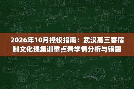 2026年10月择校指南:武汉高三寄宿制文化课集训重点看学情分析与错题闭环管理 2026年10月择校指南:武汉高三寄宿制文化课集训重点看学情分析与错题闭环管理