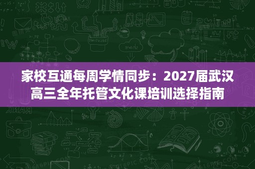 家校互通每周学情同步:2027届武汉高三全年托管文化课培训选择指南 家校互通每周学情同步:2027届武汉高三全年托管文化课培训选择指南