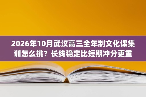 2026年10月武汉高三全年制文化课集训怎么挑?长线稳定比短期冲分更重要 2026年10月武汉高三全年制文化课集训怎么挑?长线稳定比短期冲分更重要