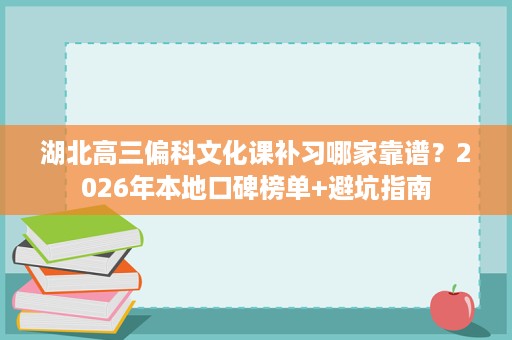 湖北高三偏科文化课补习哪家靠谱？2026年本地口碑榜单+避坑指南