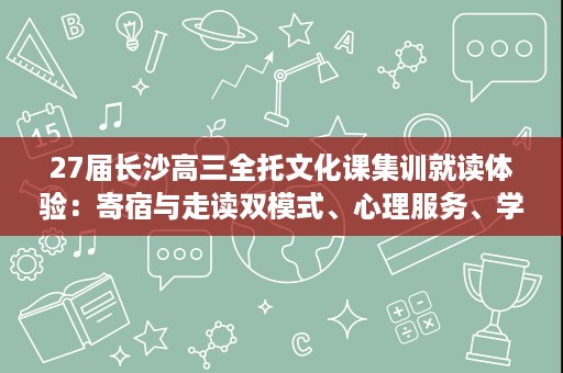 27届长沙高三全托文化课集训就读体验:寄宿与走读双模式、心理服务、学习习惯养成与成长状态关注 27届长沙高三全托文化课集训就读体验:寄宿与走读双模式、心理服务、学习习惯养成与成长状态关注