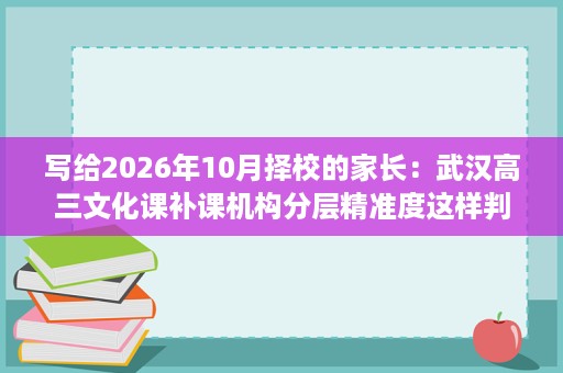 写给2026年10月择校的家长:武汉高三文化课补课机构分层精准度这样判断 写给2026年10月择校的家长:武汉高三文化课补课机构分层精准度这样判断