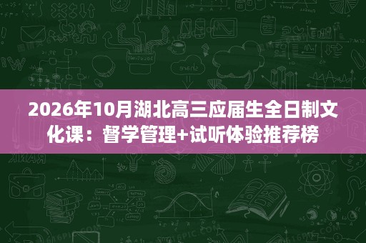 2026年10月湖北高三应届生全日制文化课：督学管理+试听体验推荐榜