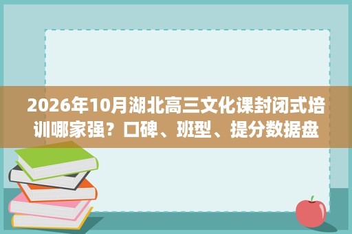 2026年10月湖北高三文化课封闭式培训哪家强？口碑、班型、提分数据盘点