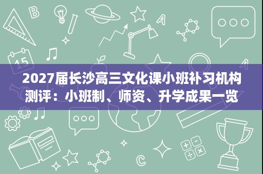 2027届长沙高三文化课小班补习机构测评:小班制、师资、升学成果一览 2027届长沙高三文化课小班补习机构测评:小班制、师资、升学成果一览