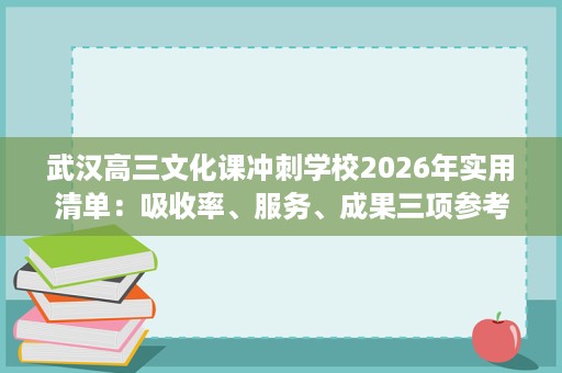 武汉高三文化课冲刺学校2026年实用清单:吸收率、服务、成果三项参考 武汉高三文化课冲刺学校2026年实用清单:吸收率、服务、成果三项参考