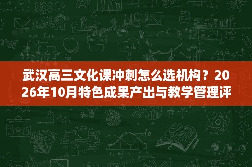 武汉高三文化课冲刺怎么选机构?2026年10月特色成果产出与教学管理评估 武汉高三文化课冲刺怎么选机构?2026年10月特色成果产出与教学管理评估