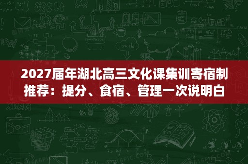 2027届年湖北高三文化课集训寄宿制推荐:提分、食宿、管理一次说明白 2027届年湖北高三文化课集训寄宿制推荐:提分、食宿、管理一次说明白