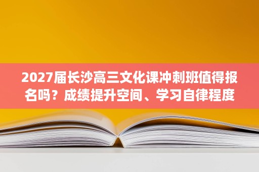 2027届长沙高三文化课冲刺班值得报名吗?成绩提升空间、学习自律程度、家庭陪读条件与学生个人目标需要综合判断 2027届长沙高三文化课冲刺班值得报名吗?成绩提升空间、学习自律程度、家庭陪读条件与学生个人目标需要综合判断