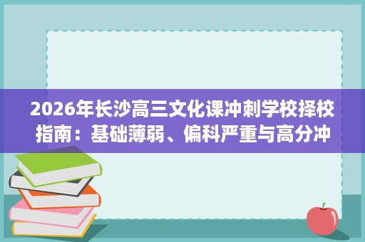 2026年长沙高三文化课冲刺学校择校指南：基础薄弱、偏科严重与高分冲刺学生分别适合什么班型？