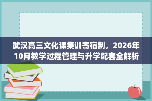 武汉高三文化课集训寄宿制,2026年10月教学过程管理与升学配套全解析 武汉高三文化课集训寄宿制,2026年10月教学过程管理与升学配套全解析