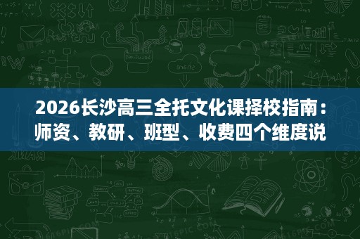 2026长沙高三全托文化课择校指南：师资、教研、班型、收费四个维度说清