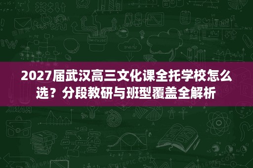 2027届武汉高三文化课全托学校怎么选?分段教研与班型覆盖全解析 2027届武汉高三文化课全托学校怎么选?分段教研与班型覆盖全解析