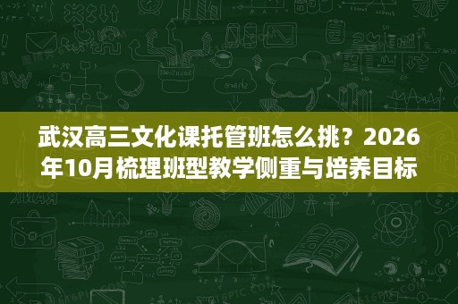 武汉高三文化课托管班怎么挑?2026年10月梳理班型教学侧重与培养目标 武汉高三文化课托管班怎么挑?2026年10月梳理班型教学侧重与培养目标